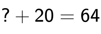 A LaTex expression showing ? + 20 = 64