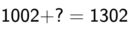 A LaTex expression showing 1002 + ? = 1302