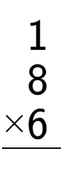 A LaTex expression showing \begin{aligned}1\hphantom{.}\\[-0.5em]8\hphantom{.}\\[-0.5em]\underline{ multiplied by 6\hphantom{.}}\end{aligned}\\