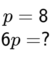 A LaTex expression showing p = 8\\6p = ?