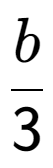 A LaTex expression showing b over 3