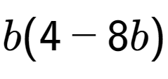 A LaTex expression showing b(4 - 8b)