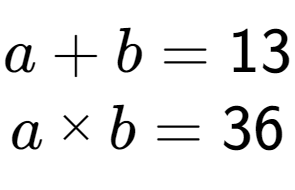 A LaTex expression showing a + b = 13\\a multiplied by b = 36