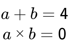 A LaTex expression showing a + b = 4\\a multiplied by b = 0