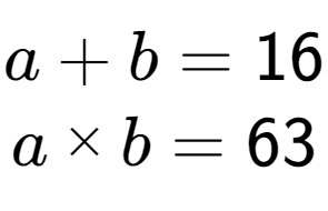 A LaTex expression showing a + b = 16\\a multiplied by b = 63
