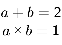 A LaTex expression showing a + b = 2\\a multiplied by b = 1