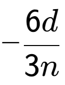 A LaTex expression showing -\frac{{6d}}{{3n}}