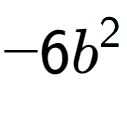 A LaTex expression showing -6b to the power of 2