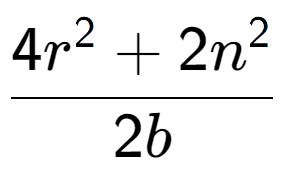 A LaTex expression showing \frac{{4r to the power of 2 + 2n to the power of 2 }}{{2b}}