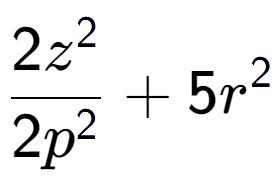 A LaTex expression showing \frac{{2z to the power of 2 }}{{2p to the power of 2 }} + 5r to the power of 2