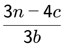 A LaTex expression showing \frac{{3n - 4c}}{{3b}}