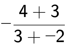 A LaTex expression showing -\frac{{4 + 3}}{{3 + -2}}