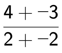 A LaTex expression showing \frac{{4 + -3}}{{2 + -2}}