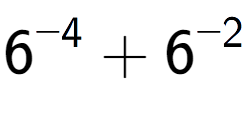 A LaTex expression showing 6 to the power of {-4 } + 6 to the power of {-2 }