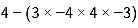 A LaTex expression showing 4 - (3 multiplied by -4 multiplied by 4 multiplied by -3)