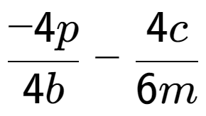 A LaTex expression showing \frac{{-4p}}{{4b}} - \frac{{4c}}{{6m}}