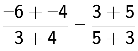 A LaTex expression showing \frac{{-6 + -4}}{{3 + 4}} - \frac{{3 + 5}}{{5 + 3}}