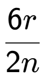 A LaTex expression showing \frac{{6r}}{{2n}}