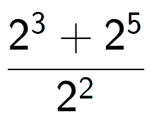 A LaTex expression showing \frac{{2 to the power of {3 } + 2 to the power of {5 }}}{{2 to the power of {2 }}}