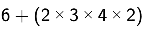 A LaTex expression showing 6 + (2 multiplied by 3 multiplied by 4 multiplied by 2)