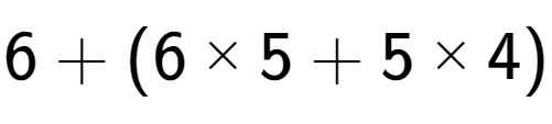 A LaTex expression showing 6 + (6 multiplied by 5 + 5 multiplied by 4)