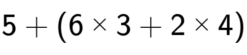 A LaTex expression showing 5 + (6 multiplied by 3 + 2 multiplied by 4)