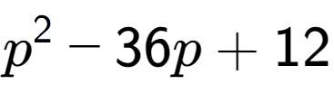 A LaTex expression showing p to the power of 2 - 36p + 12