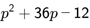 A LaTex expression showing p to the power of 2 + 36p - 12