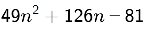 A LaTex expression showing 49n to the power of 2 + 126n - 81