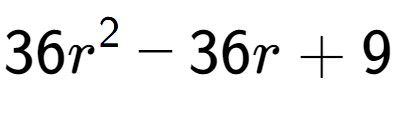 A LaTex expression showing 36r to the power of 2 - 36r + 9