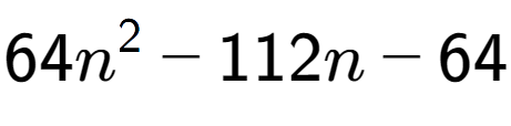 A LaTex expression showing 64n to the power of 2 - 112n - 64