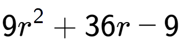 A LaTex expression showing 9r to the power of 2 + 36r - 9