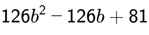 A LaTex expression showing 126b to the power of 2 - 126b + 81