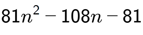 A LaTex expression showing 81n to the power of 2 - 108n - 81