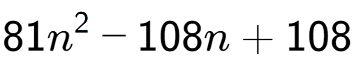 A LaTex expression showing 81n to the power of 2 - 108n + 108