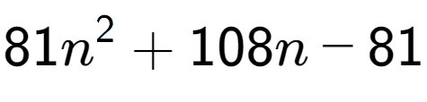 A LaTex expression showing 81n to the power of 2 + 108n - 81