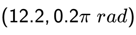 A LaTex expression showing (12.2, 0.2 Pi \;rad)