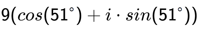 A LaTex expression showing 9(cos(51 to the power of \ circ) + i times sin(51 to the power of \ circ))