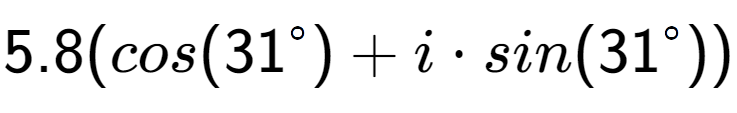 A LaTex expression showing 5.8(cos(31 to the power of \ circ) + i times sin(31 to the power of \ circ))