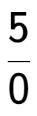 A LaTex expression showing 5 over 0