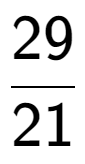 A LaTex expression showing 29 over 21