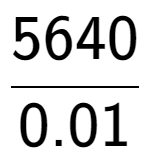 A LaTex expression showing 5640 over 0.01