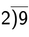 A LaTex expression showing 2\overline{)9}