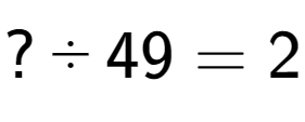 A LaTex expression showing ? ÷ 49 = 2