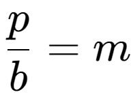 A LaTex expression showing \frac{{p}}{{b}} = m