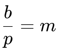 A LaTex expression showing \frac{{b}}{{p}} = m