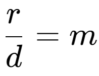 A LaTex expression showing \frac{{r}}{{d}} = m