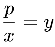 A LaTex expression showing \frac{{p}}{{x}} = y