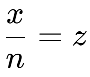 A LaTex expression showing \frac{{x}}{{n}} = z