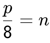 A LaTex expression showing \frac{{p}}{{8}} = n